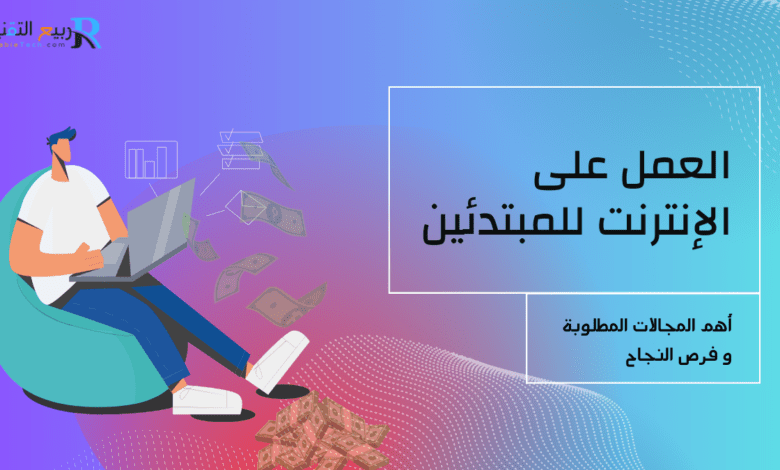 العمل على الإنترنت للمبتدئين: أهم المجالات المطلوبة وفرص النجاح
